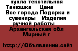 кукла текстильная “Танюшка“ › Цена ­ 300 - Все города Подарки и сувениры » Изделия ручной работы   . Архангельская обл.,Мирный г.